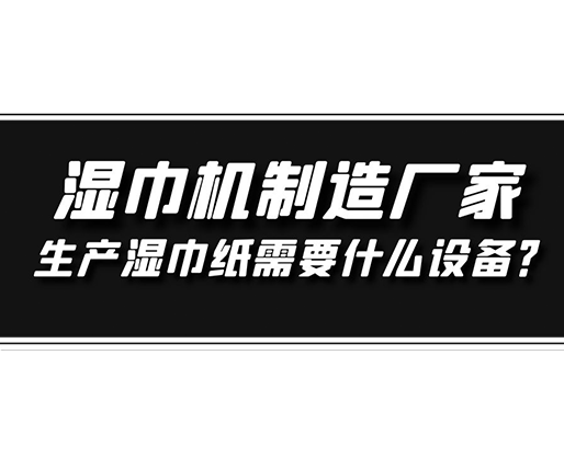 濕巾機制造廠家，生產濕巾紙需要什么設備？