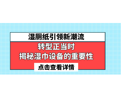 濕廁紙引領(lǐng)新潮流，轉(zhuǎn)型正當(dāng)時-揭秘濕巾設(shè)備的重要性