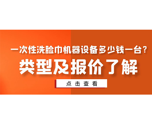 一次性洗臉巾機器設(shè)備多少錢一臺？類型及報價了解