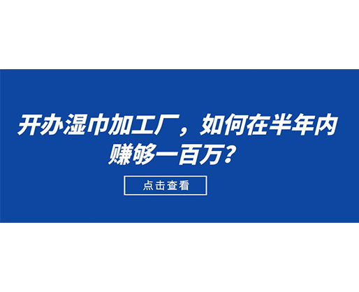 開辦濕巾加工廠，如何在半年內(nèi)賺夠一百萬？