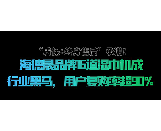 “質(zhì)保+終身售后”承諾！海德晟品牌16道濕巾機(jī)成行業(yè)黑馬，用戶復(fù)購率超90%