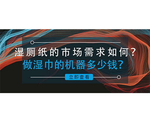 濕廁紙的市場需求如何？做濕巾的機器多少錢？