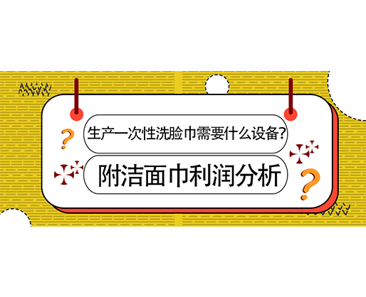 生產(chǎn)一次性洗臉巾需要什么設備？(附洗臉巾利潤分析)