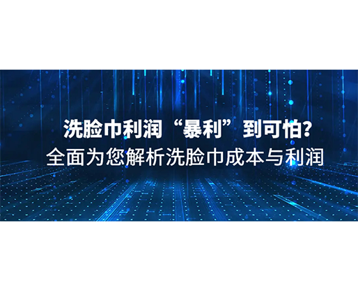 洗臉巾利潤“暴利”到可怕？全面為您解析洗臉巾成本與利潤