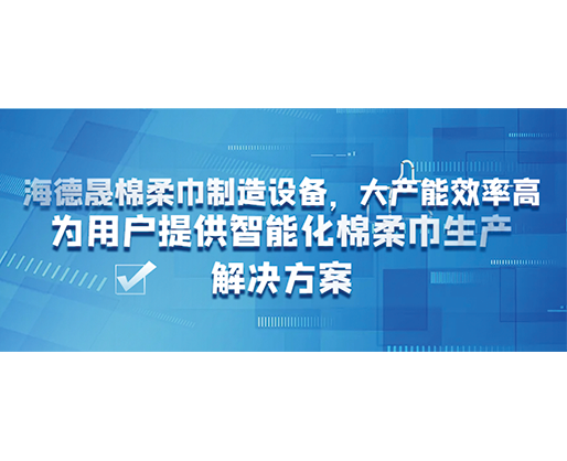 海德晟棉柔巾制造設(shè)備，大產(chǎn)能效率高，為用戶提供智能化棉柔巾生產(chǎn)解決方案