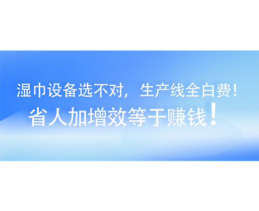 濕巾設(shè)備選不對(duì)，生產(chǎn)線全白費(fèi)！省人加增效等于賺錢！