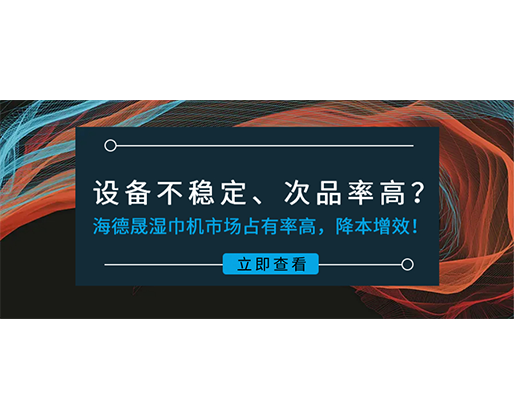 設(shè)備不穩(wěn)定、次品率高？海德晟濕巾機(jī)市場(chǎng)占有率高，降本增效！